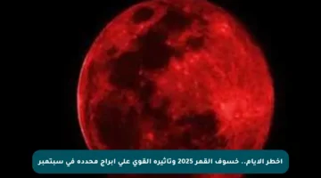 أخطر الأيام.. خسوف القمر 2025 وتأثيره القوي على أبراج محددة في سبتمبر